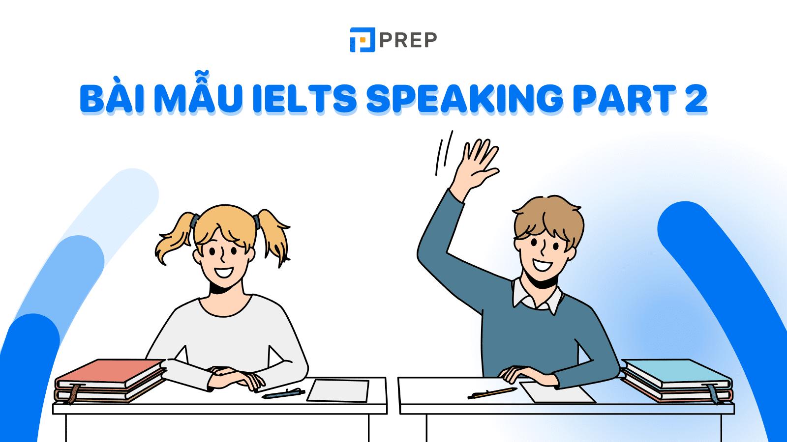 50+ bài mẫu IELTS Speaking Part 2 cho band điểm 6.5+!