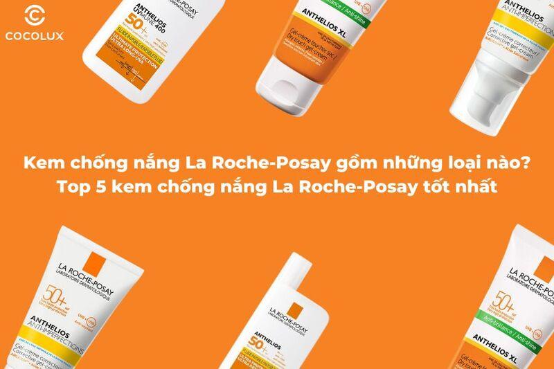 Kem chống nắng La Roche-Posay gồm những loại nào? Top 5 kem chống nắng La Roche-Posay tốt nhất