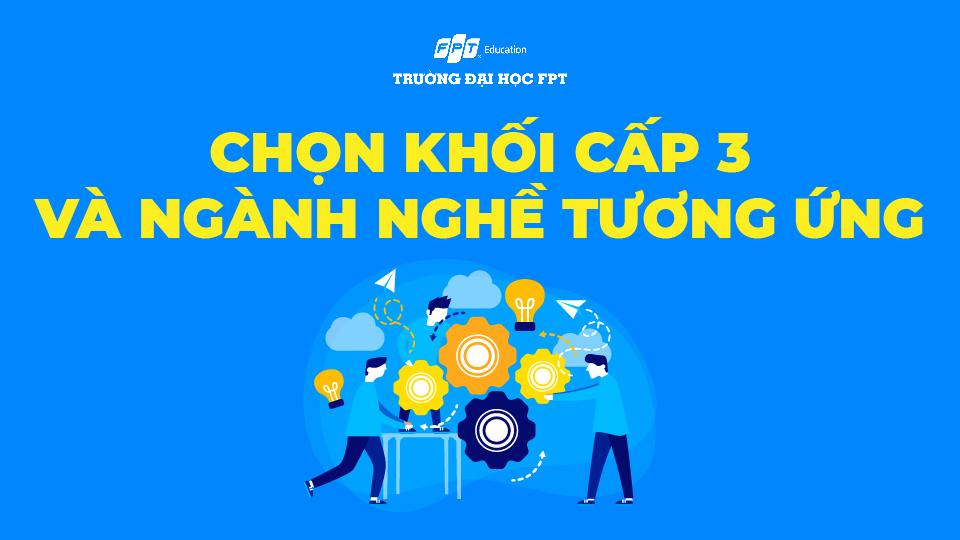 Chi tiết chọn khối cấp 3 và ngành nghề tương ứng - Đại học FPT Cần Thơ