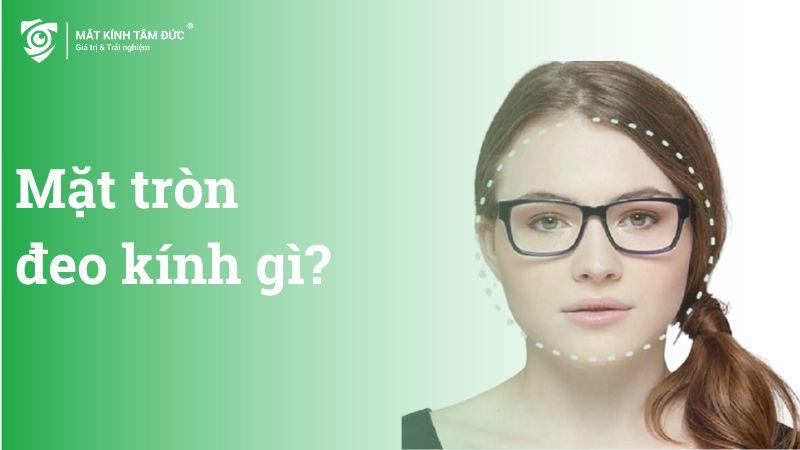 Mặt tròn đeo kính gì? TOP 5 mẫu mắt kính hợp với mặt tròn